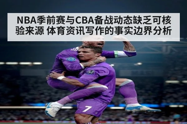 NBA季前赛与CBA备战动态缺乏可核验来源 体育资讯写作的事实边界分析