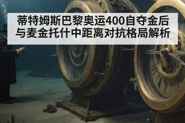 蒂特姆斯巴黎奥运400自夺金后与麦金托什中距离对抗格局解析
